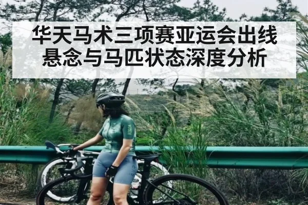 华天马术三项赛亚运会出线悬念与马匹状态深度分析