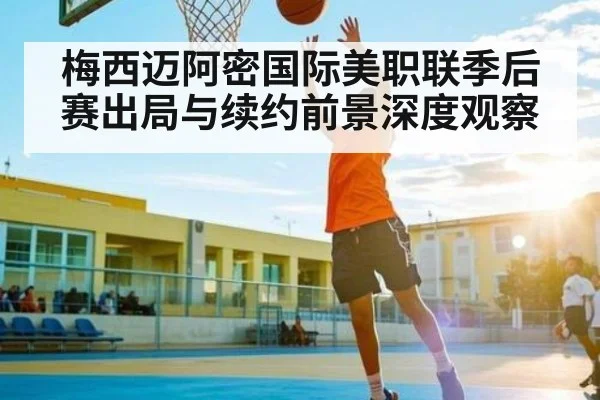 梅西迈阿密国际美职联季后赛出局与续约前景深度观察